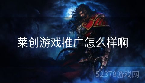 莱创游戏推广怎么样啊