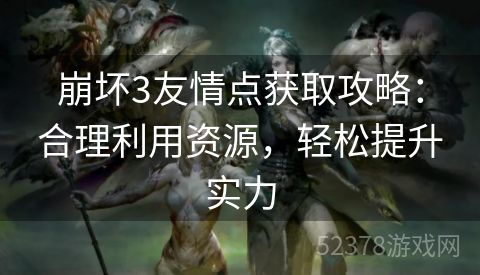 崩坏3友情点获取攻略：合理利用资源，轻松提升实力