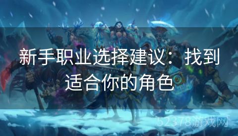 新手职业选择建议：找到适合你的角色