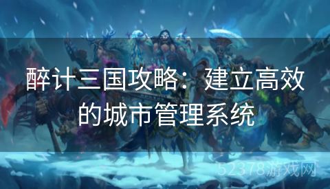 醉计三国攻略：建立高效的城市管理系统