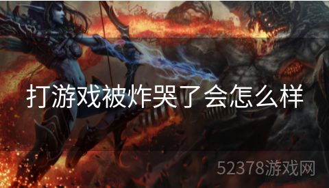打游戏被炸哭了会怎么样