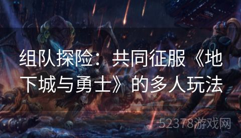 组队探险：共同征服《地下城与勇士》的多人玩法