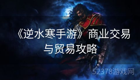  《逆水寒手游》商业交易与贸易攻略