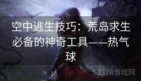 空中逃生技巧：荒岛求生必备的神奇工具——热气球