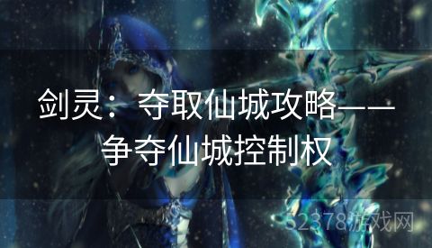 剑灵：夺取仙城攻略——争夺仙城控制权