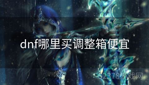 dnf哪里买调整箱便宜