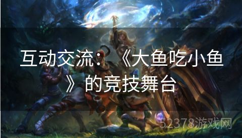 互动交流：《大鱼吃小鱼》的竞技舞台