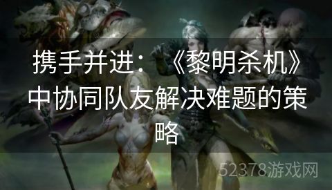 携手并进：《黎明杀机》中协同队友解决难题的策略
