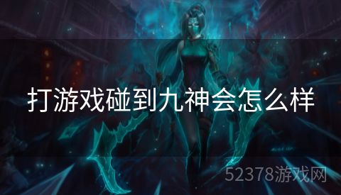 打游戏碰到九神会怎么样