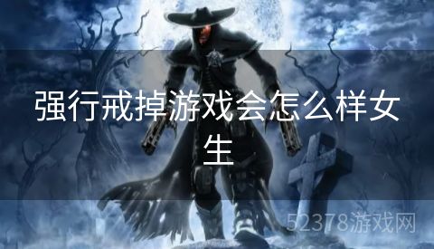 强行戒掉游戏会怎么样女生