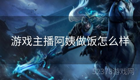 游戏主播阿姨做饭怎么样