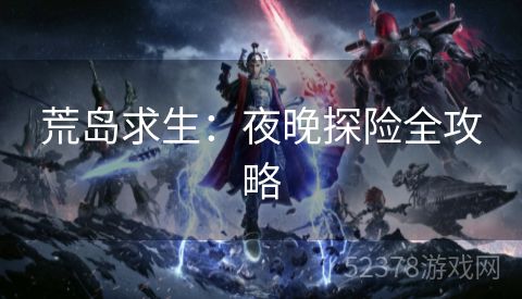 荒岛求生：夜晚探险全攻略