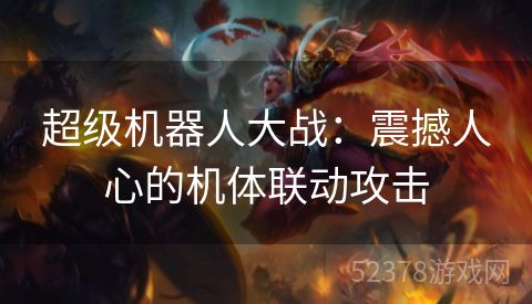 超级机器人大战：震撼人心的机体联动攻击