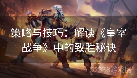 策略与技巧：解读《皇室战争》中的致胜秘诀