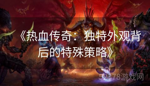 《热血传奇：独特外观背后的特殊策略》