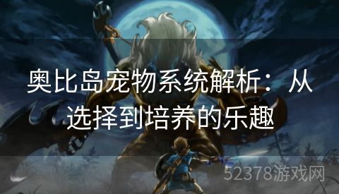 奥比岛宠物系统解析：从选择到培养的乐趣