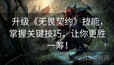 升级《无畏契约》技能，掌握关键技巧，让你更胜一筹！