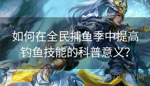 如何在全民捕鱼季中提高钓鱼技能的科普意义？