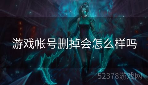 游戏帐号删掉会怎么样吗