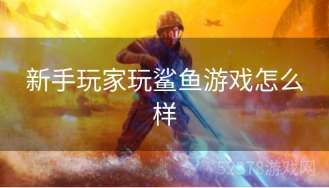 新手玩家玩鲨鱼游戏怎么样