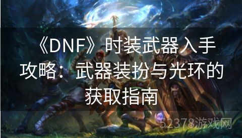  《DNF》时装武器入手攻略：武器装扮与光环的获取指南