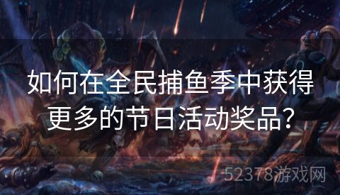 如何在全民捕鱼季中获得更多的节日活动奖品？
