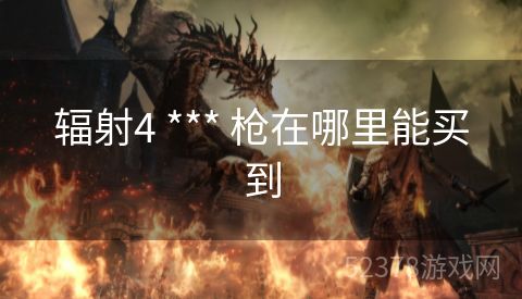 辐射4 *** 枪在哪里能买到
