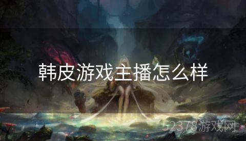 韩皮游戏主播怎么样