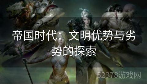 帝国时代：文明优势与劣势的探索