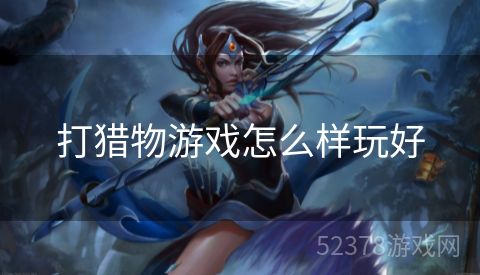 打猎物游戏怎么样玩好