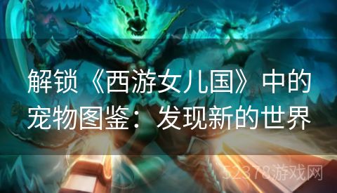 解锁《西游女儿国》中的宠物图鉴：发现新的世界