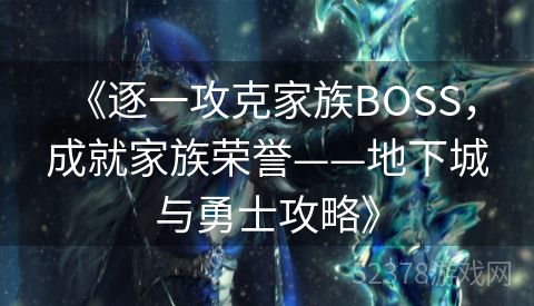  《逐一攻克家族BOSS，成就家族荣誉——地下城与勇士攻略》