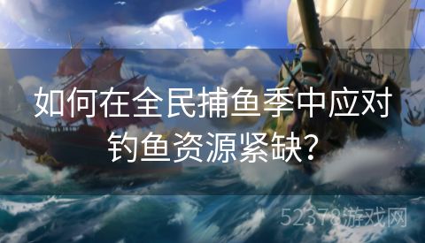 如何在全民捕鱼季中应对钓鱼资源紧缺？