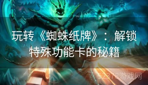 玩转《蜘蛛纸牌》：解锁特殊功能卡的秘籍