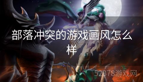部落冲突的游戏画风怎么样