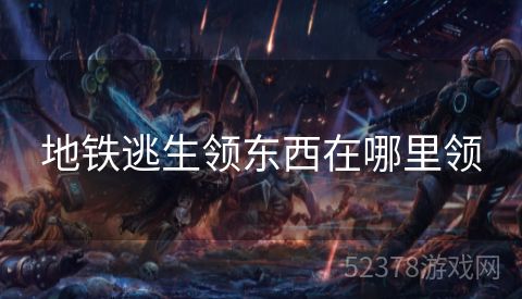 地铁逃生领东西在哪里领