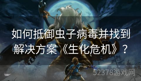 如何抵御虫子病毒并找到解决方案《生化危机》？