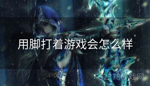 用脚打着游戏会怎么样
