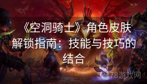  《空洞骑士》角色皮肤解锁指南：技能与技巧的结合