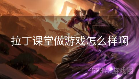 拉丁课堂做游戏怎么样啊