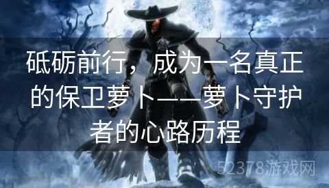 砥砺前行，成为一名真正的保卫萝卜——萝卜守护者的心路历程