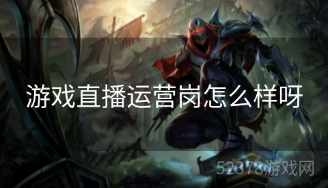 游戏直播运营岗怎么样呀