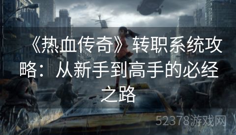《热血传奇》转职系统攻略：从新手到高手的必经之路