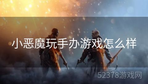 小恶魔玩手办游戏怎么样