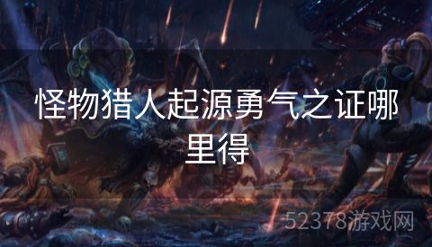 怪物猎人起源勇气之证哪里得