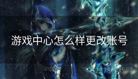 游戏中心怎么样更改账号
