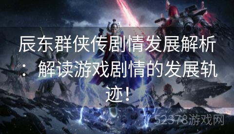 辰东群侠传剧情发展解析：解读游戏剧情的发展轨迹！