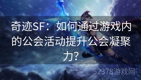 奇迹SF：如何通过游戏内的公会活动提升公会凝聚力？