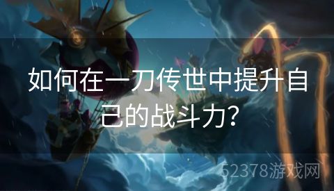 如何在一刀传世中提升自己的战斗力？