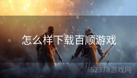 怎么样下载百顺游戏